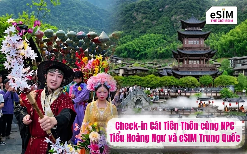 Check-in Cát Tiên Thôn cùng NPC Tiểu Hoàng Ngư và eSIM Trung Quốc