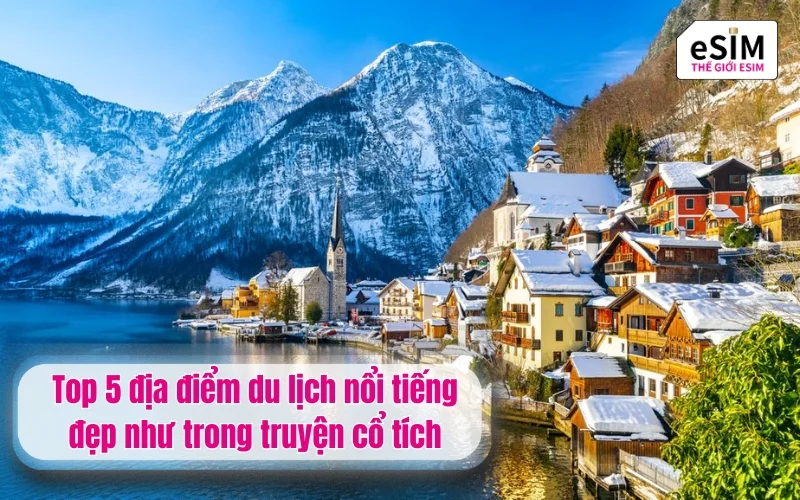 Top 5 địa điểm du lịch nổi tiếng đẹp như trong truyện cổ tích