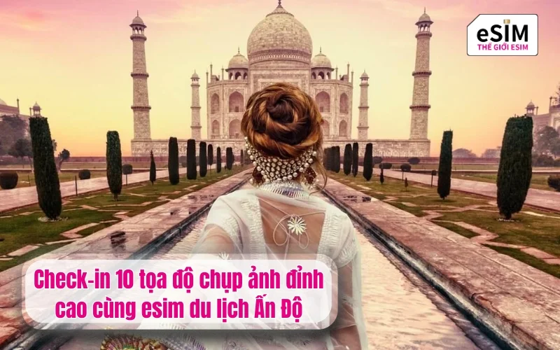 Check-in 10 tọa độ chụp ảnh đỉnh cao cùng esim du lịch Ấn Độ