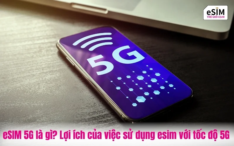 eSIM 5G là gì? Lợi ích của việc sử dụng esim với tốc độ 5G
