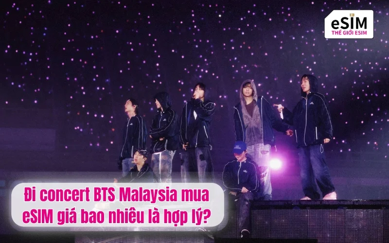 Đi concert BTS Malaysia mua eSIM giá bao nhiêu là hợp lý?