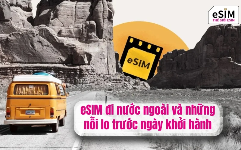 eSIM đi nước ngoài và những nỗi lo trước ngày khởi hành