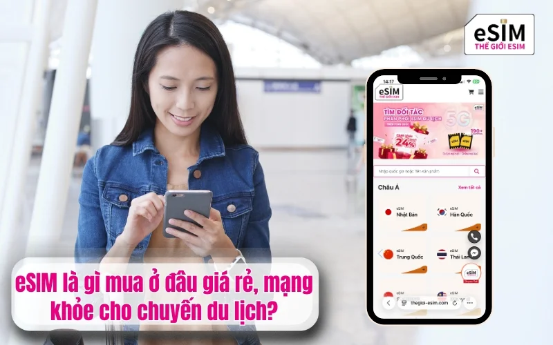 eSIM là gì mua ở đâu giá rẻ, mạng khỏe cho chuyến du lịch?