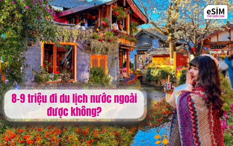 8-9 triệu đi du lịch nước ngoài được không? Mua eSIM du lịch để tiết kiệm chi phí