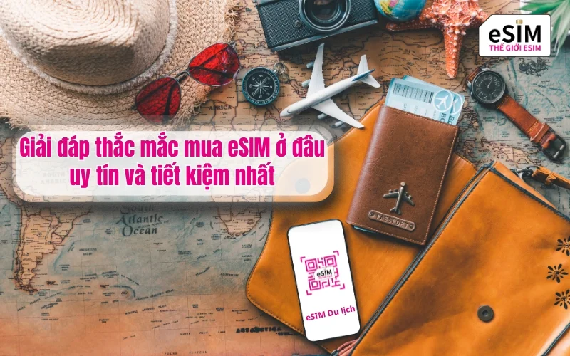 Giải đáp thắc mắc mua eSIM ở đâu uy tín và tiết kiệm