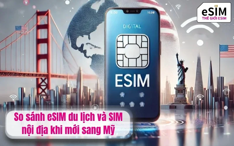 So sánh eSIM du lịch và SIM nội địa khi mới sang Mỹ