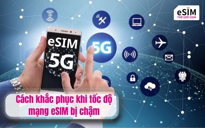 Cách khắc phục khi tốc độ mạng eSIM bị chậm