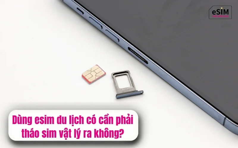 Dùng esim du lịch có cần phải tháo sim vật lý ra không?