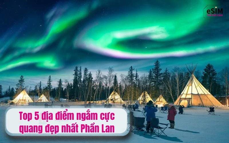 Top 5 địa điểm ngắm cực quang đẹp nhất Phần Lan