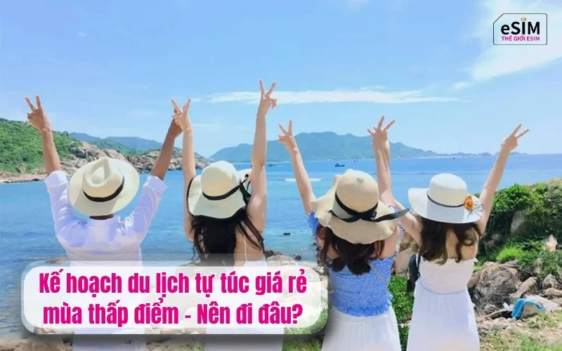 Kế hoạch du lịch tự túc giá rẻ mùa thấp điểm - Nên đi đâu?