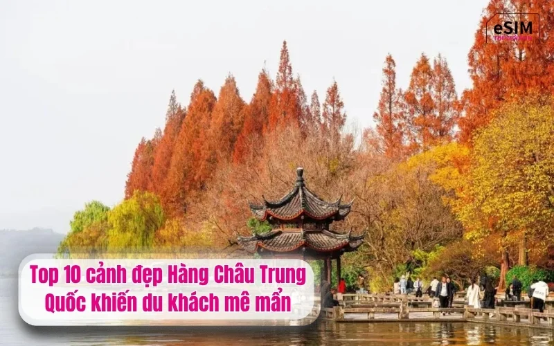 Top 10 cảnh đẹp Hàng Châu Trung Quốc khiến du khách mê mẩn